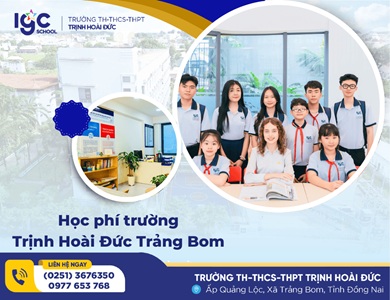 HỌC PHÍ TRƯỜNG TRỊNH HOÀI ĐỨC TRẢNG BOM: KHOẢN ĐẦU TƯ XỨNG ĐÁNG CHO TƯƠNG LAI